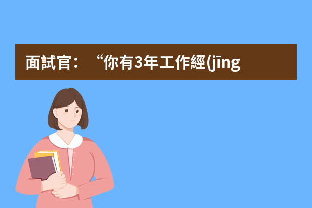 面試官：“你有3年工作經(jīng)驗？”怎么回答